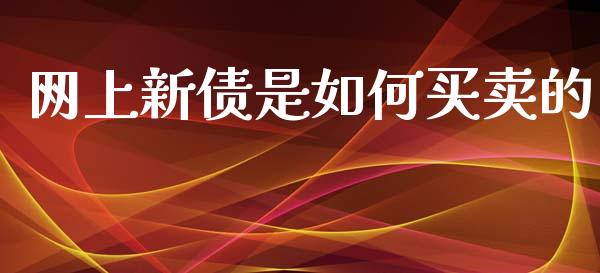 网上新债是如何买卖的_https://m.apzhendong.com_财务分析_第1张