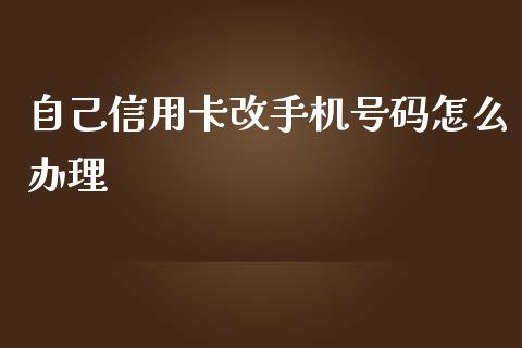 自己信用卡改手机号码怎么办理_https://m.apzhendong.com_期货行情_第1张