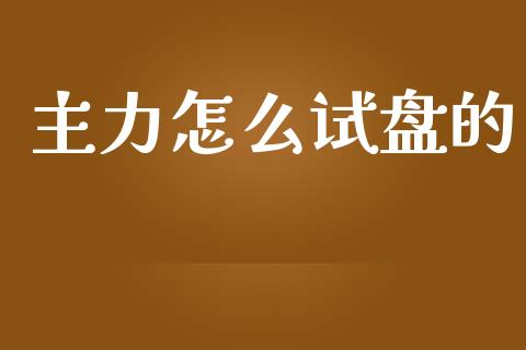 主力怎么试盘的_https://m.apzhendong.com_全球经济_第1张