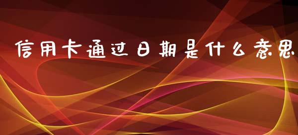 信用卡通过日期是什么意思_https://m.apzhendong.com_期货行情_第1张