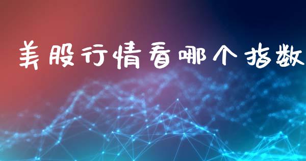 美股行情看哪个指数_https://m.apzhendong.com_全球经济_第1张