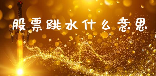 股票跳水什么意思_https://m.apzhendong.com_财务分析_第1张