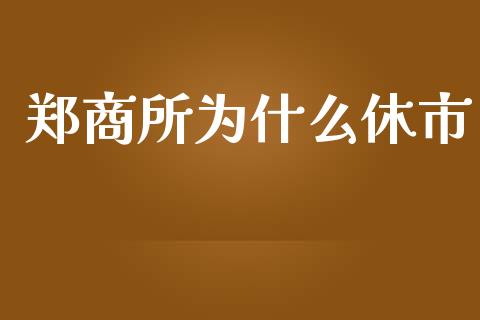 郑商所为什么休市_https://m.apzhendong.com_全球经济_第1张