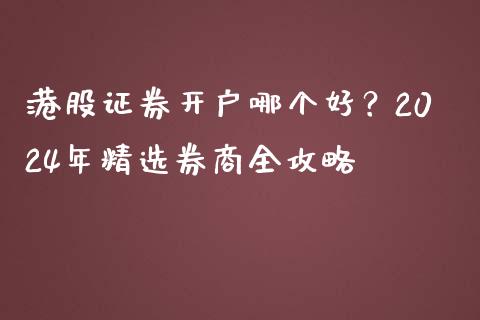 港股证券开户哪个好？2024年精选券商全攻略_https://m.apzhendong.com_财务分析_第1张