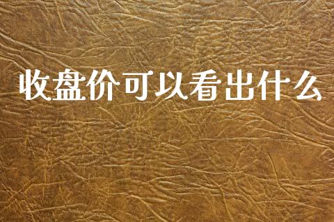 收盘价可以看出什么_https://m.apzhendong.com_全球经济_第1张