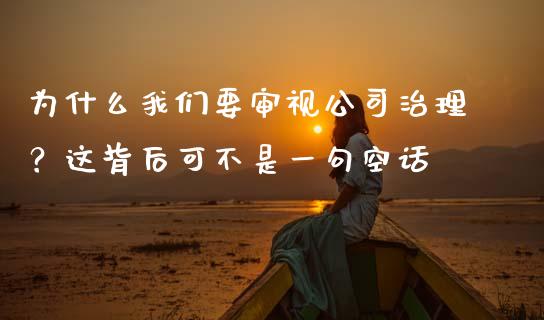 为什么我们要审视公司治理？这背后可不是一句空话_https://m.apzhendong.com_财经资讯_第1张
