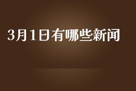 3月1日有哪些新闻_https://m.apzhendong.com_全球经济_第1张