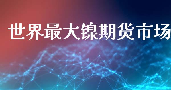 世界最大镍期货市场_https://m.apzhendong.com_期货行情_第1张