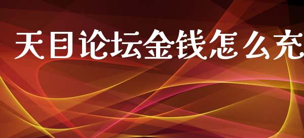 天目论坛金钱怎么充_https://m.apzhendong.com_全球经济_第1张