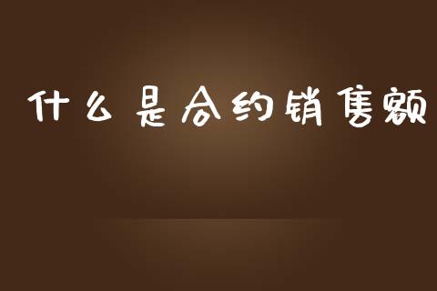 什么是合约销售额_https://m.apzhendong.com_期货行情_第1张