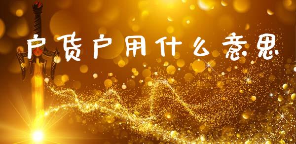 户货户用什么意思_https://m.apzhendong.com_财经资讯_第1张