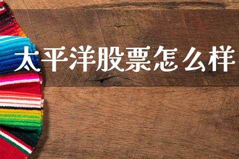 太平洋股票怎么样_https://m.apzhendong.com_财经资讯_第1张