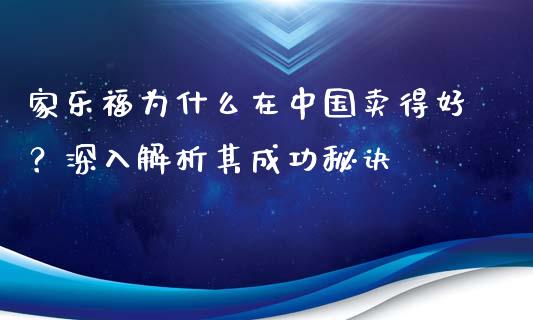 家乐福为什么在中国卖得好？深入解析其成功秘诀_https://m.apzhendong.com_财经资讯_第1张
