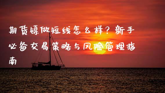 期货镍做短线怎么样？新手必备交易策略与风险管理指南_https://m.apzhendong.com_期货行情_第1张
