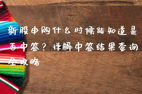 新股申购什么时候能知道是否中签？详解中签结果查询全攻略_https://m.apzhendong.com_财经资讯_第1张