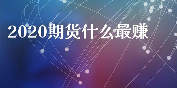 2020期货什么最赚_https://m.apzhendong.com_全球经济_第1张