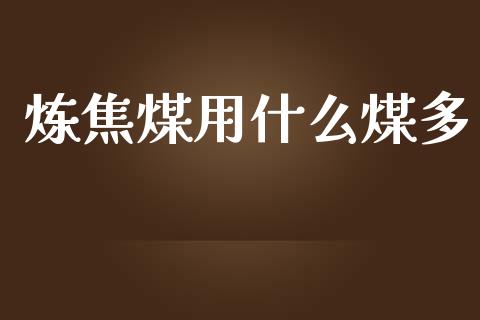 炼焦煤用什么煤多_https://m.apzhendong.com_全球经济_第1张