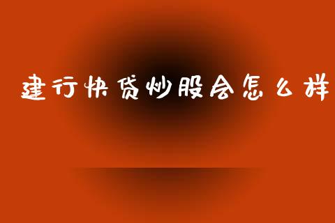建行快贷炒股会怎么样_https://m.apzhendong.com_财经资讯_第1张