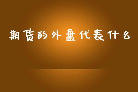 期货的外盘代表什么_https://m.apzhendong.com_期货行情_第1张