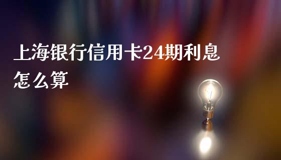 上海银行信用卡24期利息怎么算_https://m.apzhendong.com_期货行情_第1张