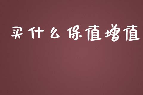 买什么保值增值_https://m.apzhendong.com_期货行情_第1张