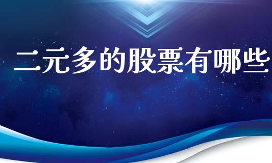 二元多的股票有哪些_https://m.apzhendong.com_全球经济_第1张