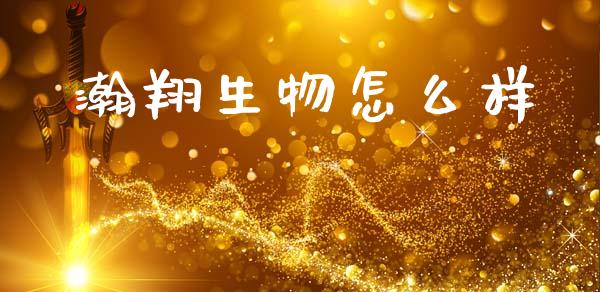 瀚翔生物怎么样_https://m.apzhendong.com_全球经济_第1张