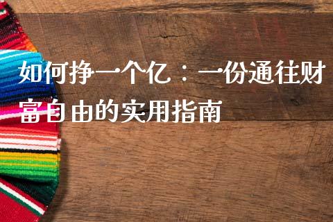 如何挣一个亿：一份通往财富自由的实用指南_https://m.apzhendong.com_期货行情_第1张