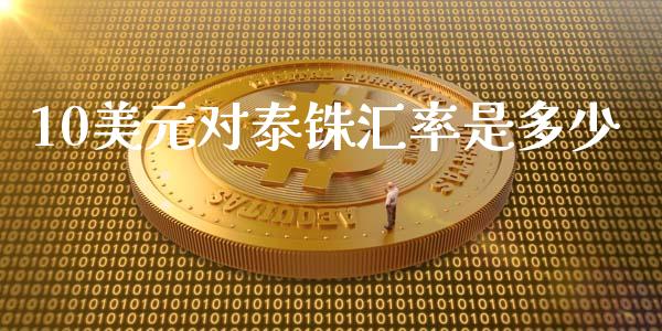 10美元对泰铢汇率是多少_https://m.apzhendong.com_财务分析_第1张