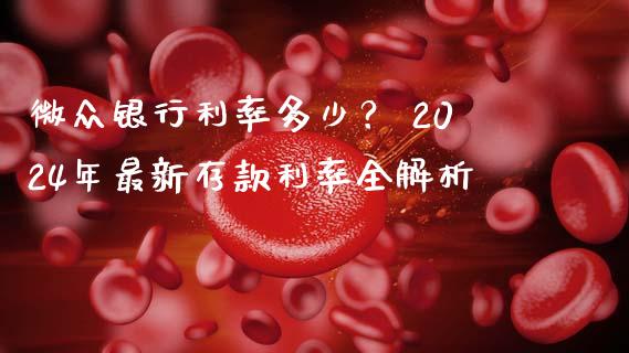 微众银行利率多少？ 2024年最新存款利率全解析_https://m.apzhendong.com_全球经济_第1张