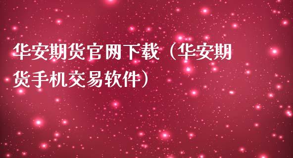 华安期货官网下载（华安期货手机交易软件）_https://m.apzhendong.com_全球经济_第1张