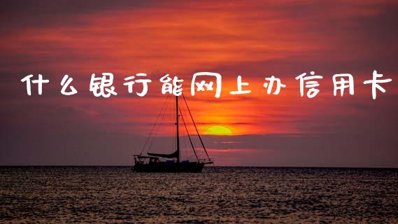 什么银行能网上办信用卡_https://m.apzhendong.com_期货行情_第1张