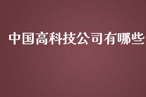 中国高科技公司有哪些_https://m.apzhendong.com_全球经济_第1张