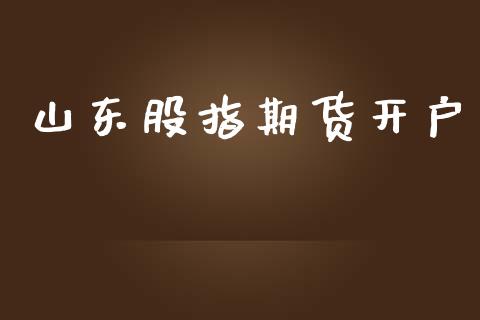 山东股指期货开户_https://m.apzhendong.com_全球经济_第1张