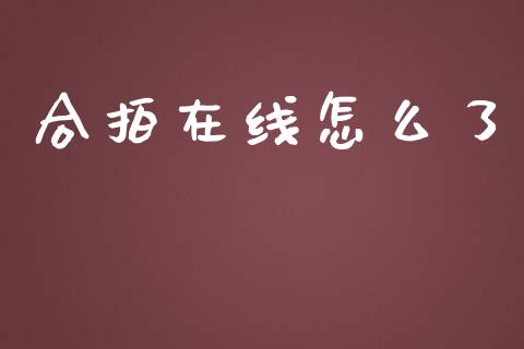 合拍在线怎么了_https://m.apzhendong.com_全球经济_第1张