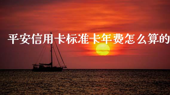 平安信用卡标准卡年费怎么算的_https://m.apzhendong.com_全球经济_第1张