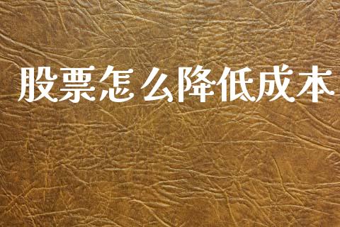 股票怎么降低成本_https://m.apzhendong.com_财经资讯_第1张