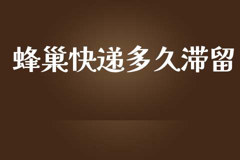 蜂巢快递多久滞留_https://m.apzhendong.com_全球经济_第1张