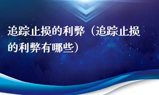 追踪止损的利弊（追踪止损的利弊有哪些）_https://m.apzhendong.com_财经资讯_第1张