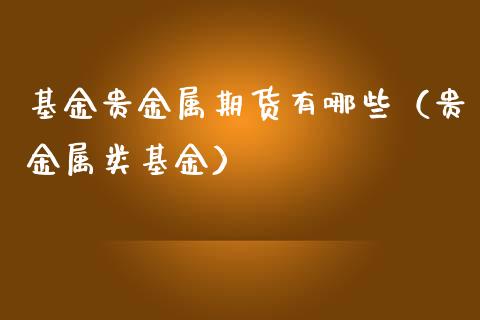 基金贵金属期货有哪些（贵金属类基金）_https://m.apzhendong.com_财务分析_第1张