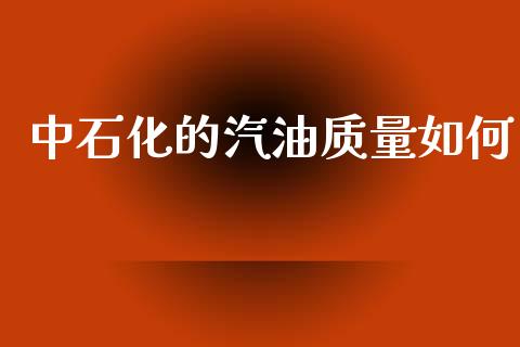 中石化的汽油质量如何_https://m.apzhendong.com_期货行情_第1张