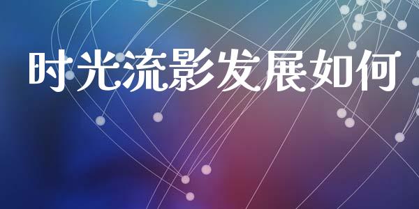 时光流影发展如何_https://m.apzhendong.com_财务分析_第1张