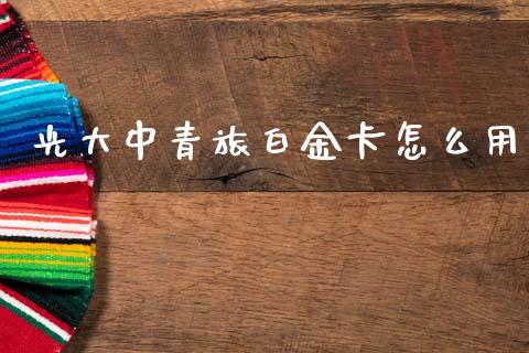 光大中青旅白金卡怎么用_https://m.apzhendong.com_财务分析_第1张