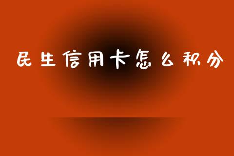 民生信用卡怎么积分_https://m.apzhendong.com_全球经济_第1张