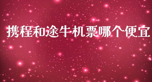 携程和途牛机票哪个便宜_https://m.apzhendong.com_财务分析_第1张