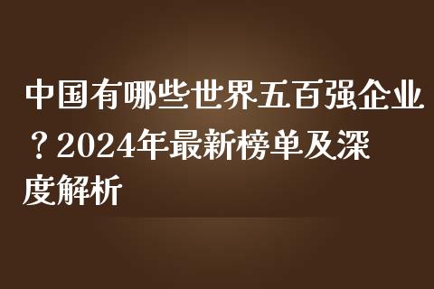 中国有哪些世界五百强企业？2024年最新榜单及深度解析_https://m.apzhendong.com_全球经济_第1张