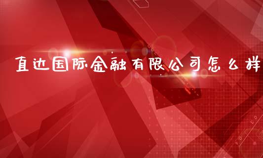 直达国际金融有限公司怎么样_https://m.apzhendong.com_全球经济_第1张
