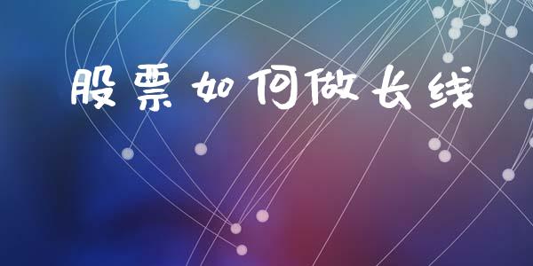股票如何做长线_https://m.apzhendong.com_期货行情_第1张