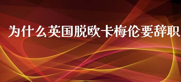 为什么英国脱欧卡梅伦要辞职_https://m.apzhendong.com_全球经济_第1张