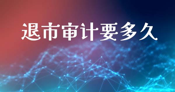 退市审计要多久_https://m.apzhendong.com_期货行情_第1张
